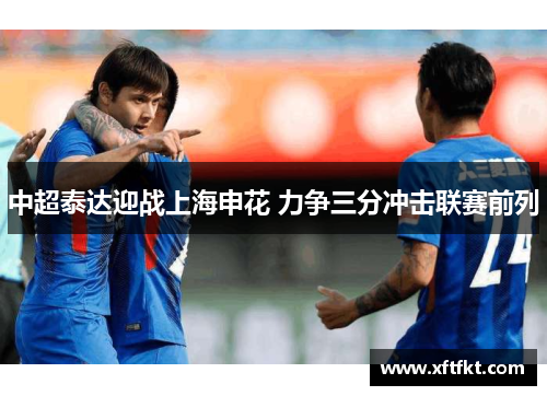 中超泰达迎战上海申花 力争三分冲击联赛前列