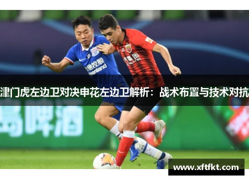津门虎左边卫对决申花左边卫解析：战术布置与技术对抗