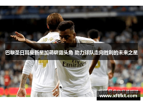 巴黎圣日耳曼新星加萌崭露头角 助力球队走向胜利的未来之星