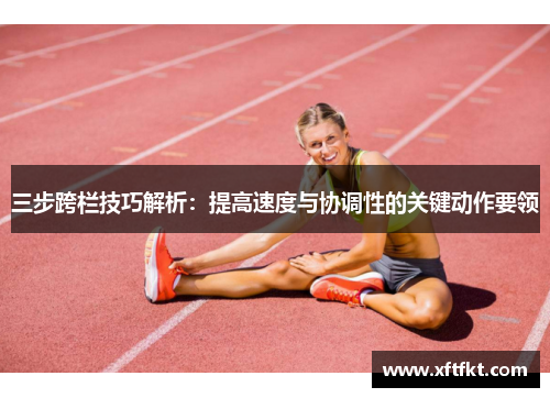 三步跨栏技巧解析：提高速度与协调性的关键动作要领