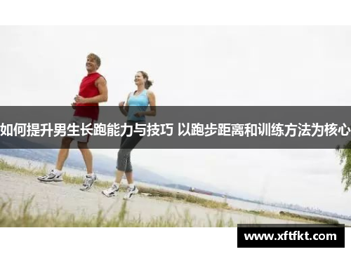 如何提升男生长跑能力与技巧 以跑步距离和训练方法为核心