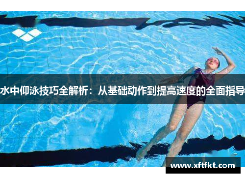 水中仰泳技巧全解析：从基础动作到提高速度的全面指导