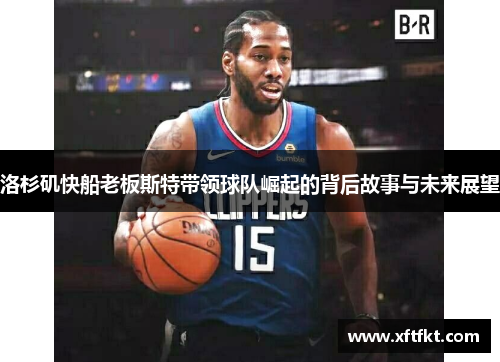 洛杉矶快船老板斯特带领球队崛起的背后故事与未来展望