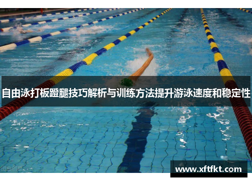 自由泳打板蹬腿技巧解析与训练方法提升游泳速度和稳定性