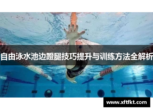 自由泳水池边蹬腿技巧提升与训练方法全解析
