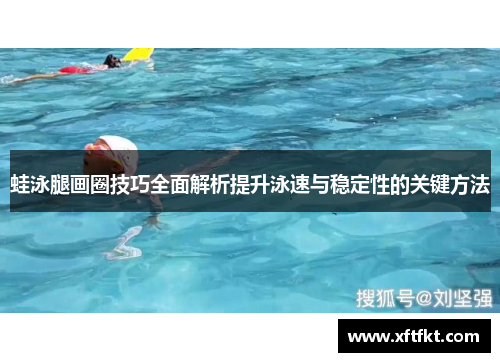 蛙泳腿画圈技巧全面解析提升泳速与稳定性的关键方法