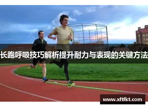 长跑呼吸技巧解析提升耐力与表现的关键方法