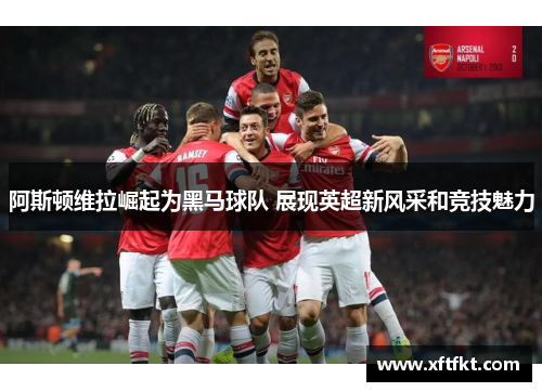 阿斯顿维拉崛起为黑马球队 展现英超新风采和竞技魅力