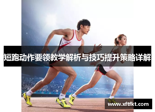 短跑动作要领教学解析与技巧提升策略详解